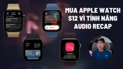 Mình vẫn mua Apple Watch S12 vì tính năng Siri Recap: ghi âm cuộc đời và dùng AI phân tích