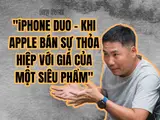 iPHONE DUO – KHI APPLE BÁN SỰ THỎA HIỆP VỚI GIÁ CỦA MỘT SIÊU PHẨM